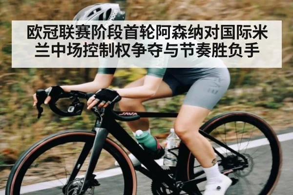 欧冠联赛阶段首轮阿森纳对国际米兰中场控制权争夺与节奏胜负手 | c7c7
