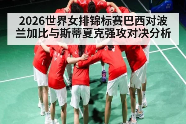 2026世界女排锦标赛巴西对波兰加比与斯蒂夏克强攻对决分析 | c7c7