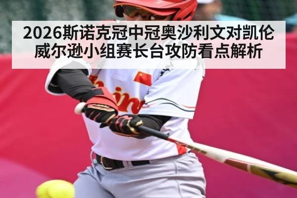 2026斯诺克冠中冠奥沙利文对凯伦威尔逊小组赛长台攻防看点解析 | c7c7